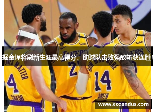 掘金悍将刷新生涯最高得分，助球队击败强敌斩获连胜！