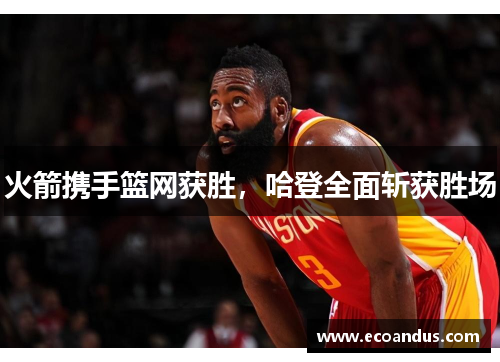 火箭携手篮网获胜，哈登全面斩获胜场