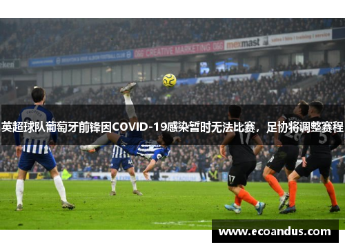 英超球队葡萄牙前锋因COVID-19感染暂时无法比赛，足协将调整赛程