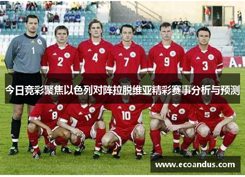 今日竞彩聚焦以色列对阵拉脱维亚精彩赛事分析与预测