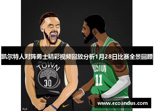 凯尔特人对阵勇士精彩视频回放分析1月28日比赛全景回顾