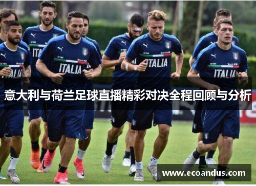 意大利与荷兰足球直播精彩对决全程回顾与分析