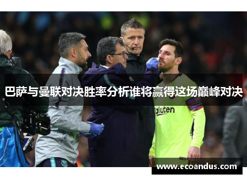 巴萨与曼联对决胜率分析谁将赢得这场巅峰对决