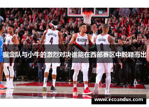 掘金队与小牛的激烈对决谁能在西部赛区中脱颖而出