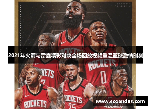 2021年火箭与雷霆精彩对决全场回放视频重温篮球激情时刻