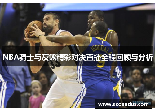 NBA骑士与灰熊精彩对决直播全程回顾与分析