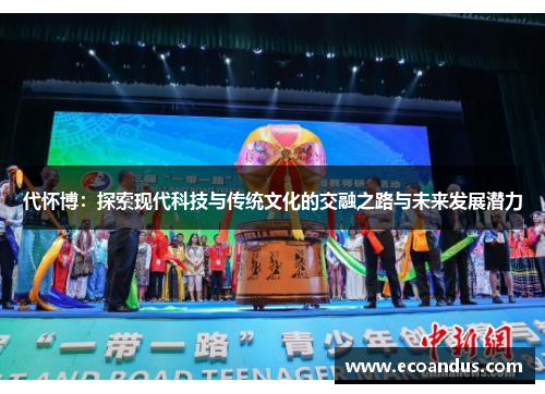 代怀博：探索现代科技与传统文化的交融之路与未来发展潜力