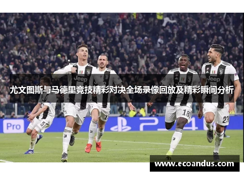 尤文图斯与马德里竞技精彩对决全场录像回放及精彩瞬间分析